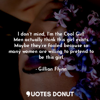  I don’t mind, I’m the Cool Girl. Men actually think this girl exists. Maybe they... - Gillian Flynn - Quotes Donut