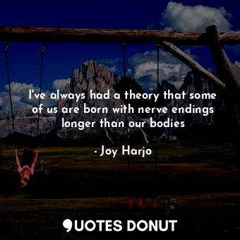  I've always had a theory that some of us are born with nerve endings longer than... - Joy Harjo - Quotes Donut