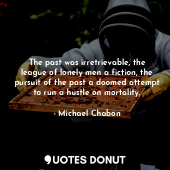  The past was irretrievable, the league of lonely men a fiction, the pursuit of t... - Michael Chabon - Quotes Donut