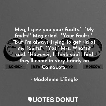  Meg, I give you your faults."  "My faults!" Meg cried.  "Your faults."  "But I'm... - Madeleine L&#039;Engle - Quotes Donut