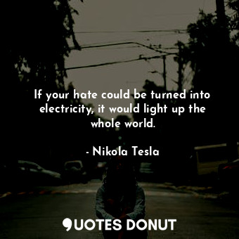  If your hate could be turned into electricity, it would light up the whole world... - Nikola Tesla - Quotes Donut