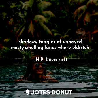  shadowy tangles of unpaved musty-smelling lanes where eldritch... - H.P. Lovecraft - Quotes Donut