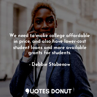  We need to make college affordable in price, and also have lower-cost student lo... - Debbie Stabenow - Quotes Donut