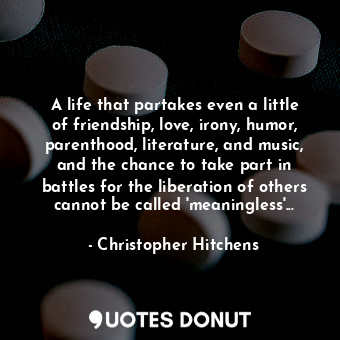  A life that partakes even a little of friendship, love, irony, humor, parenthood... - Christopher Hitchens - Quotes Donut