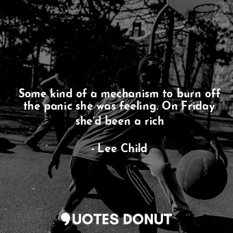  Some kind of a mechanism to burn off the panic she was feeling. On Friday she’d ... - Lee Child - Quotes Donut