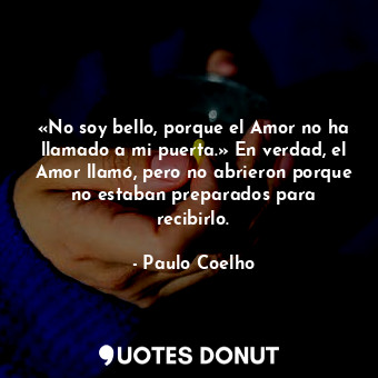  «No soy bello, porque el Amor no ha llamado a mi puerta.» En verdad, el Amor lla... - Paulo Coelho - Quotes Donut