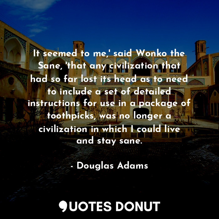  It seemed to me,' said Wonko the Sane, 'that any civilization that had so far lo... - Douglas Adams - Quotes Donut