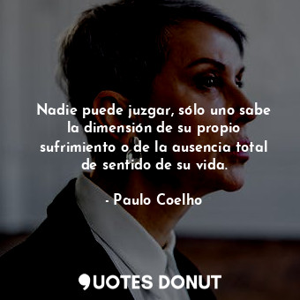  Nadie puede juzgar, sólo uno sabe la dimensión de su propio sufrimiento o de la ... - Paulo Coelho - Quotes Donut
