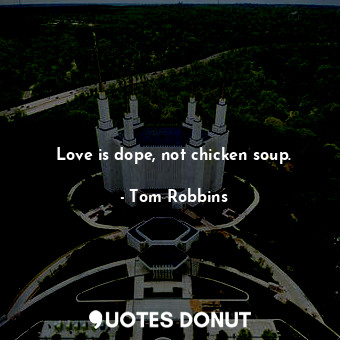 Love is dope, not chicken soup.