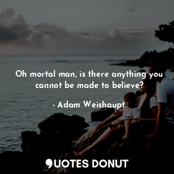 Oh mortal man, is there anything you cannot be made to believe?... - Adam Weishaupt - Quotes Donut