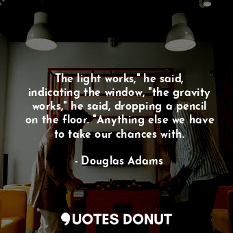  The light works," he said, indicating the window, "the gravity works," he said, ... - Douglas Adams - Quotes Donut