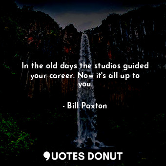  In the old days the studios guided your career. Now it&#39;s all up to you.... - Bill Paxton - Quotes Donut