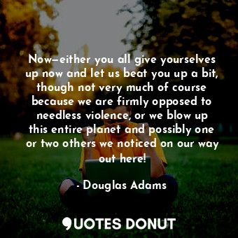  Now—either you all give yourselves up now and let us beat you up a bit, though n... - Douglas Adams - Quotes Donut