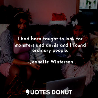  I had been taught to look for monsters and devils and I found ordinary people.... - Jeanette Winterson - Quotes Donut
