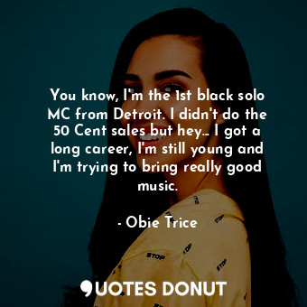  You know, I&#39;m the 1st black solo MC from Detroit. I didn&#39;t do the 50 Cen... - Obie Trice - Quotes Donut