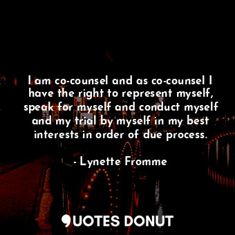  I am co-counsel and as co-counsel I have the right to represent myself, speak fo... - Lynette Fromme - Quotes Donut