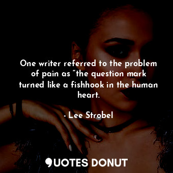  One writer referred to the problem of pain as “the question mark turned like a f... - Lee Strobel - Quotes Donut