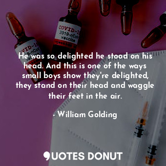  He was so delighted he stood on his head. And this is one of the ways small boys... - William Golding - Quotes Donut