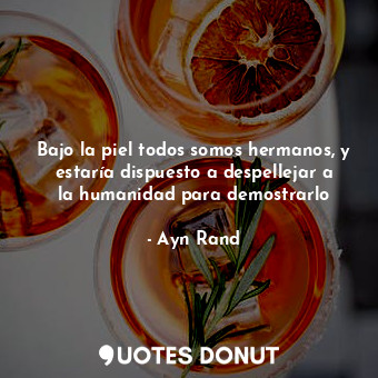  Bajo la piel todos somos hermanos, y estaría dispuesto a despellejar a la humani... - Ayn Rand - Quotes Donut