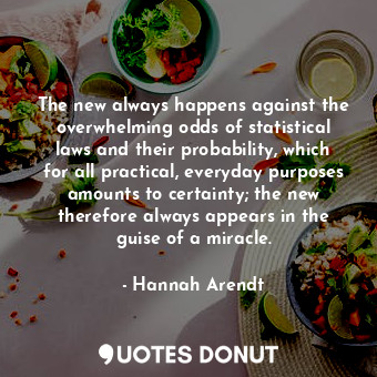  The new always happens against the overwhelming odds of statistical laws and the... - Hannah Arendt - Quotes Donut
