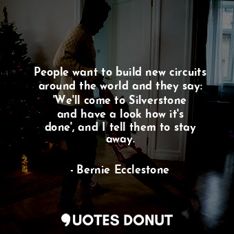  People want to build new circuits around the world and they say: &#39;We&#39;ll ... - Bernie Ecclestone - Quotes Donut