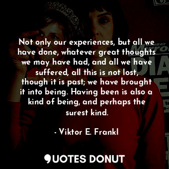  Not only our experiences, but all we have done, whatever great thoughts we may h... - Viktor E. Frankl - Quotes Donut