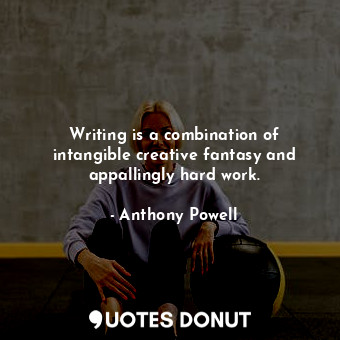 Writing is a combination of intangible creative fantasy and appallingly hard work.