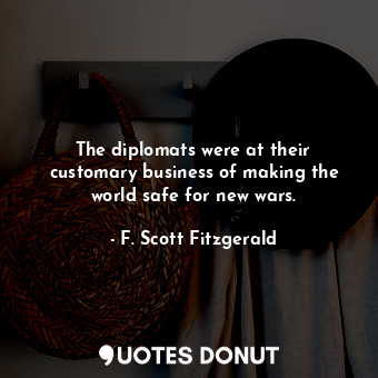  The diplomats were at their customary business of making the world safe for new ... - F. Scott Fitzgerald - Quotes Donut