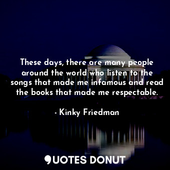  These days, there are many people around the world who listen to the songs that ... - Kinky Friedman - Quotes Donut