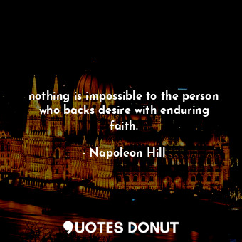 nothing is impossible to the person who backs desire with enduring faith.