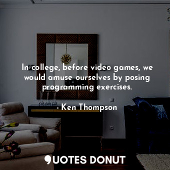  In college, before video games, we would amuse ourselves by posing programming e... - Ken Thompson - Quotes Donut