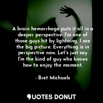  A brain hemorrhage puts it all in a deeper perspective. I&#39;m one of those guy... - Bret Michaels - Quotes Donut