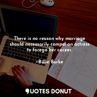  There is no reason why marriage should necessarily compel an actress to forego h... - Billie Burke - Quotes Donut