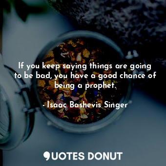  If you keep saying things are going to be bad, you have a good chance of being a... - Isaac Bashevis Singer - Quotes Donut