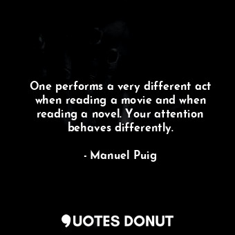  One performs a very different act when reading a movie and when reading a novel.... - Manuel Puig - Quotes Donut