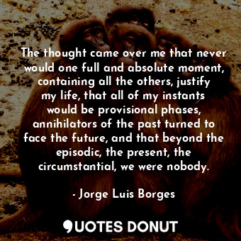  The thought came over me that never would one full and absolute moment, containi... - Jorge Luis Borges - Quotes Donut