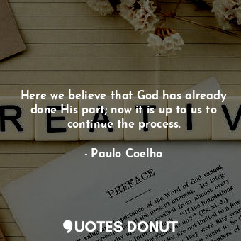 Here we believe that God has already done His part; now it is up to us to continue the process.