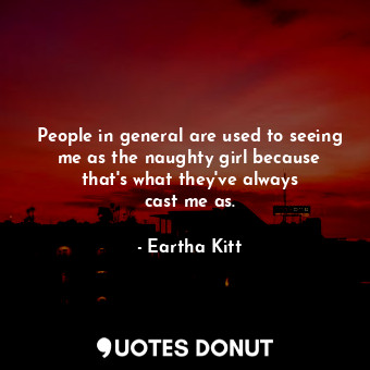  People in general are used to seeing me as the naughty girl because that&#39;s w... - Eartha Kitt - Quotes Donut