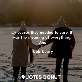  Of course they needed to care. It was the meaning of everything. “And... - Lois Lowry - Quotes Donut