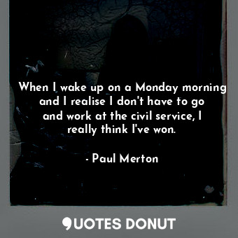  When I wake up on a Monday morning and I realise I don&#39;t have to go and work... - Paul Merton - Quotes Donut