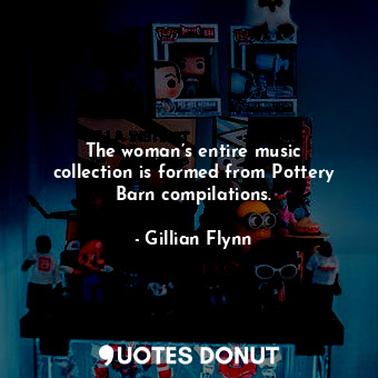  The woman’s entire music collection is formed from Pottery Barn compilations.... - Gillian Flynn - Quotes Donut