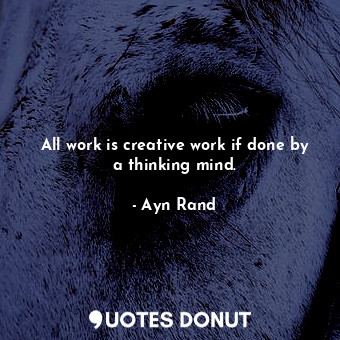 All work is creative work if done by a thinking mind.