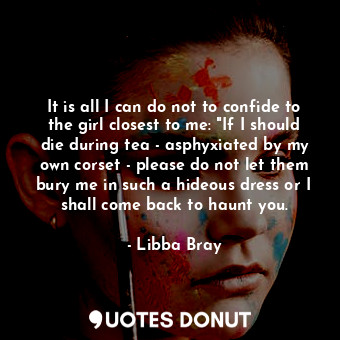  It is all I can do not to confide to the girl closest to me: "If I should die du... - Libba Bray - Quotes Donut