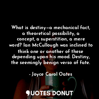 What is destiny—a mechanical fact, a theoretical possibility, a concept, a superstition, a mere word? Ian McCullough was inclined to think one or another of these depending upon his mood. Destiny, the seemingly benign verso of fate.