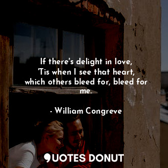  If there&#39;s delight in love, &#39;Tis when I see that heart, which others ble... - William Congreve - Quotes Donut