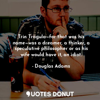 Trin Tragula—for that was his name—was a dreamer, a thinker, a speculative philosopher or as his wife would have it, an idiot.