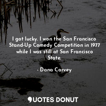 I got lucky. I won the San Francisco Stand-Up Comedy Competition in 1977 while I was still at San Francisco State.