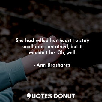  She had willed her heart to stay small and contained, but it wouldn’t be. Oh, we... - Ann Brashares - Quotes Donut