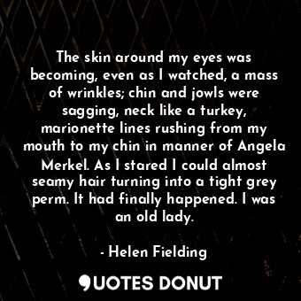  The skin around my eyes was becoming, even as I watched, a mass of wrinkles; chi... - Helen Fielding - Quotes Donut
