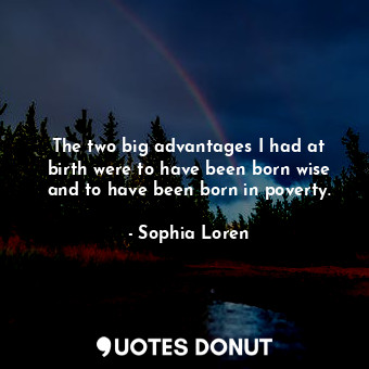  The two big advantages I had at birth were to have been born wise and to have be... - Sophia Loren - Quotes Donut
